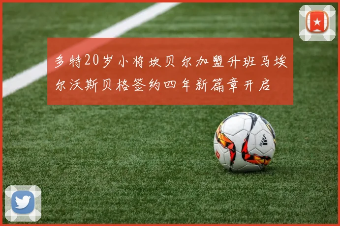 多特20岁小将坎贝尔加盟升班马埃尔沃斯贝格签约四年新篇章开启