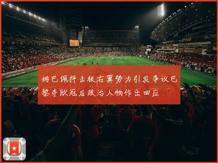 姆巴佩抨击极右翼势力引发争议巴黎夺欧冠后政治人物作出回应