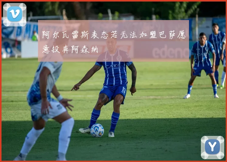 阿尔瓦雷斯表态若无法加盟巴萨愿意投奔阿森纳