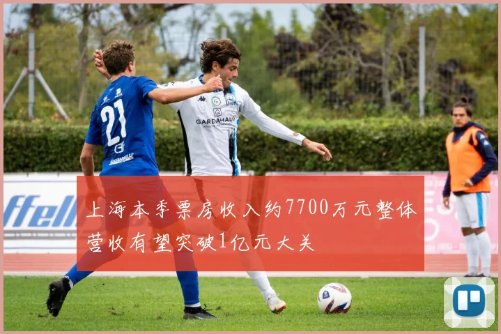上海本季票房收入约7700万元整体营收有望突破1亿元大关