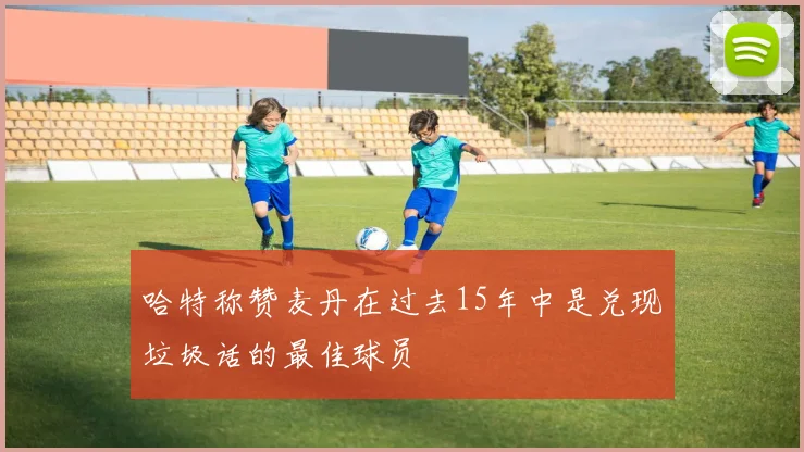 哈特称赞麦丹在过去15年中是兑现垃圾话的最佳球员