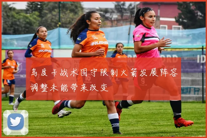 乌度卡战术固守限制火箭发展阵容调整未能带来改变
