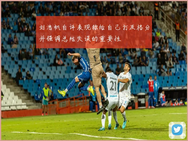 刘浩帆自评表现称给自己打及格分并强调总结失误的重要性