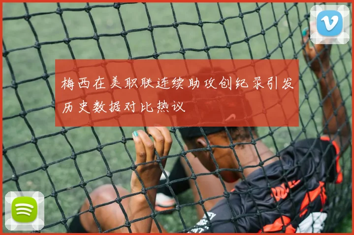 梅西在美职联连续助攻创纪录引发历史数据对比热议
