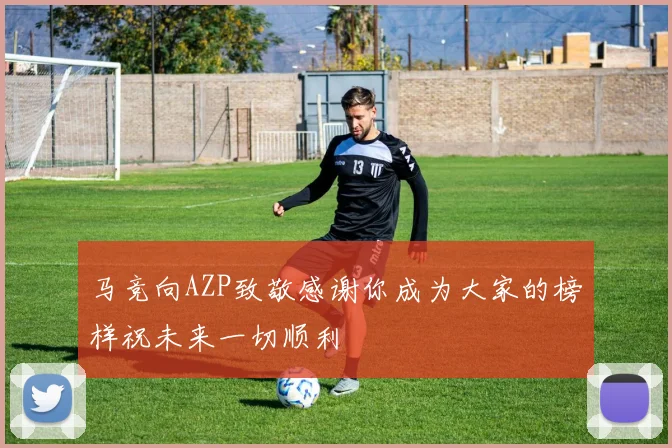 马竞向AZP致敬感谢你成为大家的榜样祝未来一切顺利