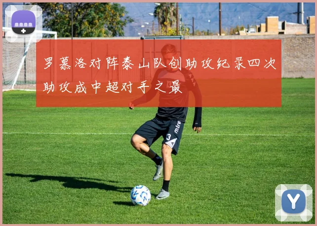 罗慕洛对阵泰山队创助攻纪录四次助攻成中超对手之最