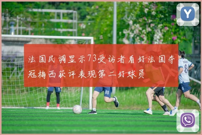 法国民调显示73受访者看好法国夺冠梅西获评表现第二好球员