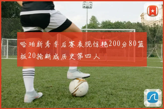 哈珀新秀季后赛表现惊艳200分80篮板20抢断成历史第四人